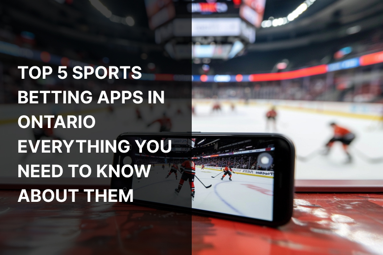 Top 5 Sports Betting Apps in Ontario – Everything You Need to Know About Them