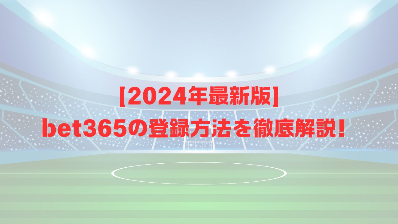 【2024年9月最新版】bet365の登録方法を徹底解説！