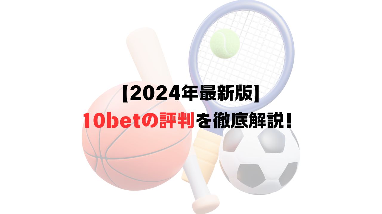 【2024年9月最新版】10betの評判を徹底解説！