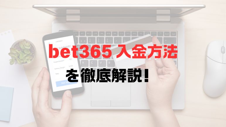 【2024年9月最新版】bet365 入金方法を徹底解説！