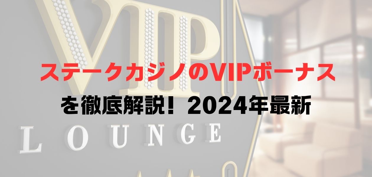 ステークカジノのVIPボーナスを徹底解説！2024年最新 