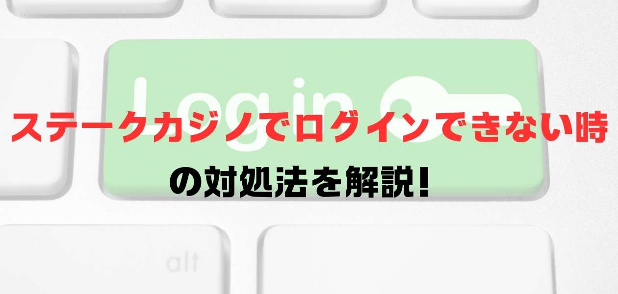 ステークカジノでログインできない場合の対処法を解説！