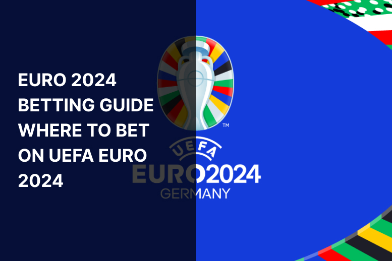 Euro 2024 Betting Guide – Where to Bet on UEFA Euro 2024
