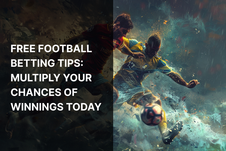 Free Football Betting Tips: Multiply Your Chances of Winnings Today